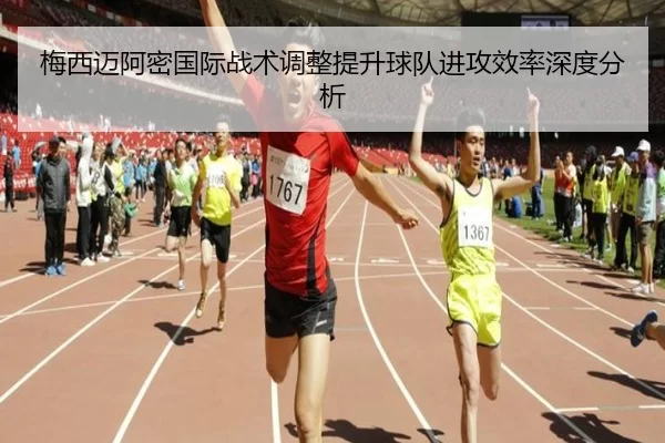 梅西迈阿密国际战术调整提升球队进攻效率深度分析